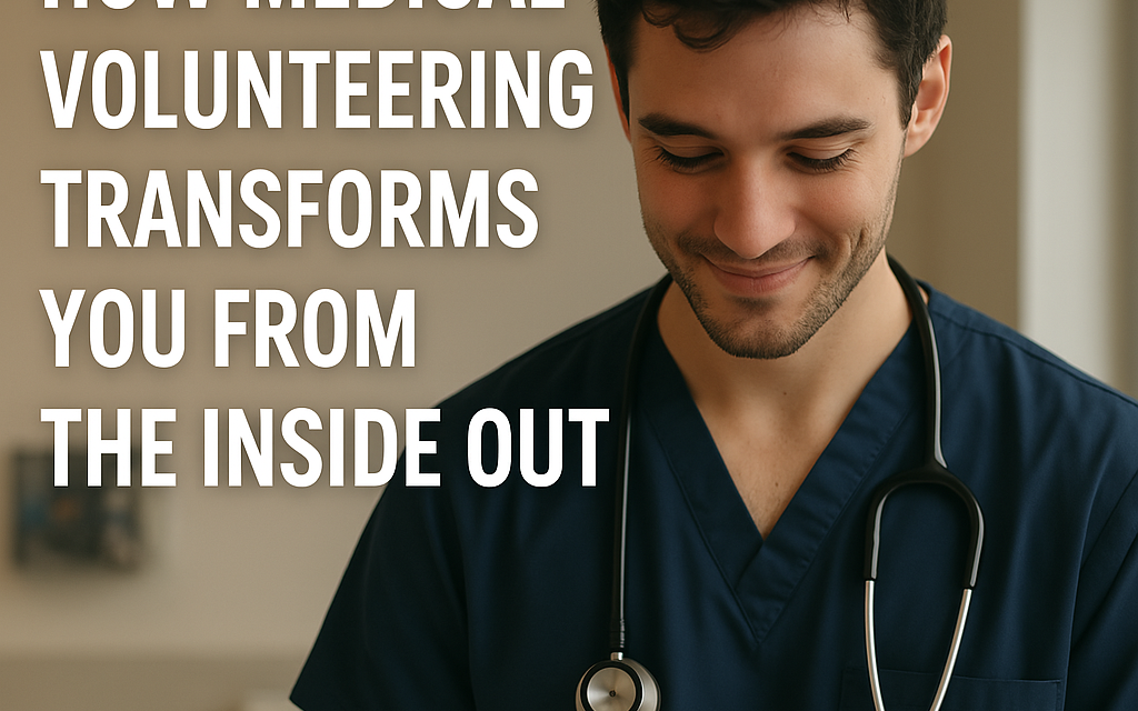 Beyond the Scrubs How Medical Volunteering Transforms You from the Inside Out